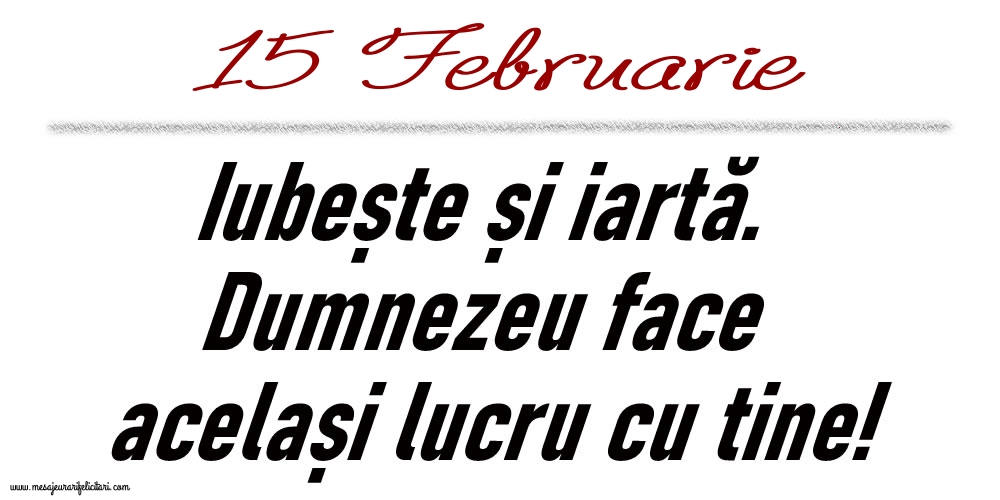Felicitari de 15 Februarie - 15 Februarie Iubește și iartă...