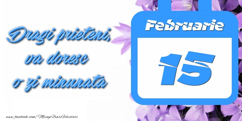 Februarie 15 Dragi prieteni, va doresc o zi minunata