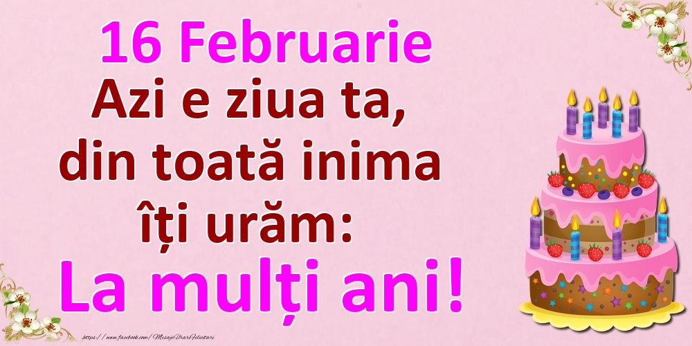 Felicitari de 16 Februarie - 16 Februarie Azi e ziua ta, din toată inima îți urăm: La mulți ani!