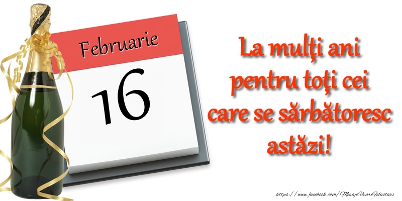 Februarie 16 La multi ani pentru toti cei care se sarbatoresc astazi!