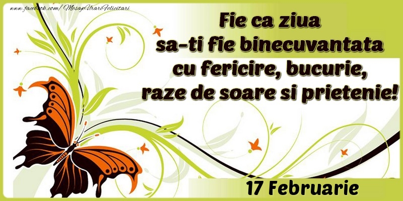 Fie ca ziua sa-ti fie binecuvantata cu fericire, bucurie, raze de soare si prietenie!17 Februarie