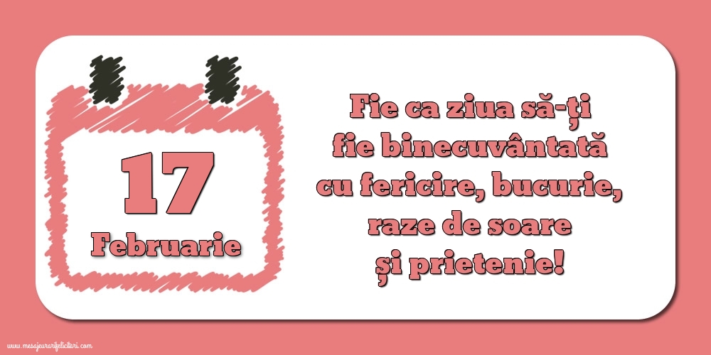 Felicitari de 17 Februarie - Fie ca ziua să-ți fie binecuvântată cu fericire, bucurie, raze de soare și prietenie!