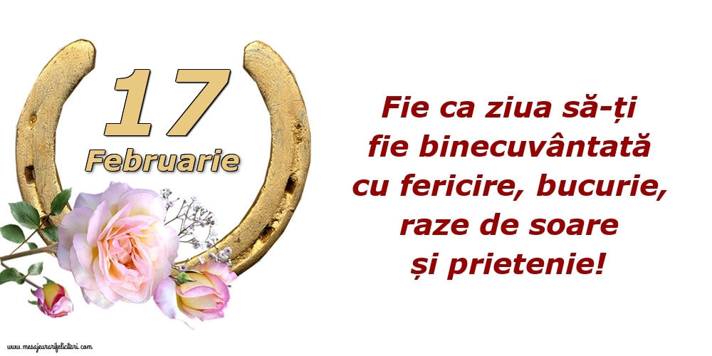 Felicitari de 17 Februarie - Fie ca ziua să-ți fie binecuvântată cu fericire, bucurie, raze de soare și prietenie!