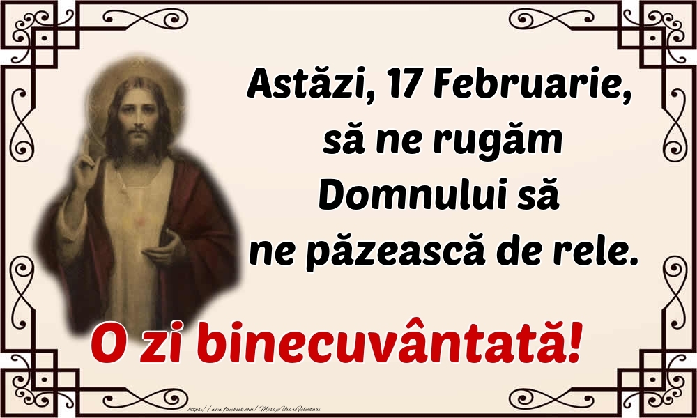 Felicitari de 17 Februarie - Astăzi, 17 Februarie, să ne rugăm Domnului să ne păzească de rele. O zi binecuvântată!