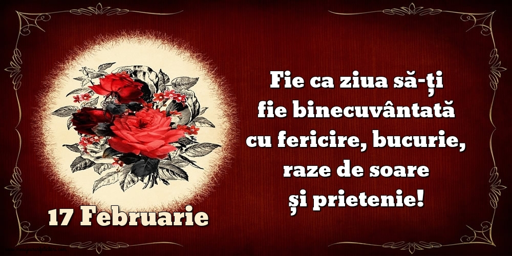 Felicitari de 17 Februarie - Fie ca ziua să-ți fie binecuvântată cu fericire, bucurie, raze de soare și prietenie!