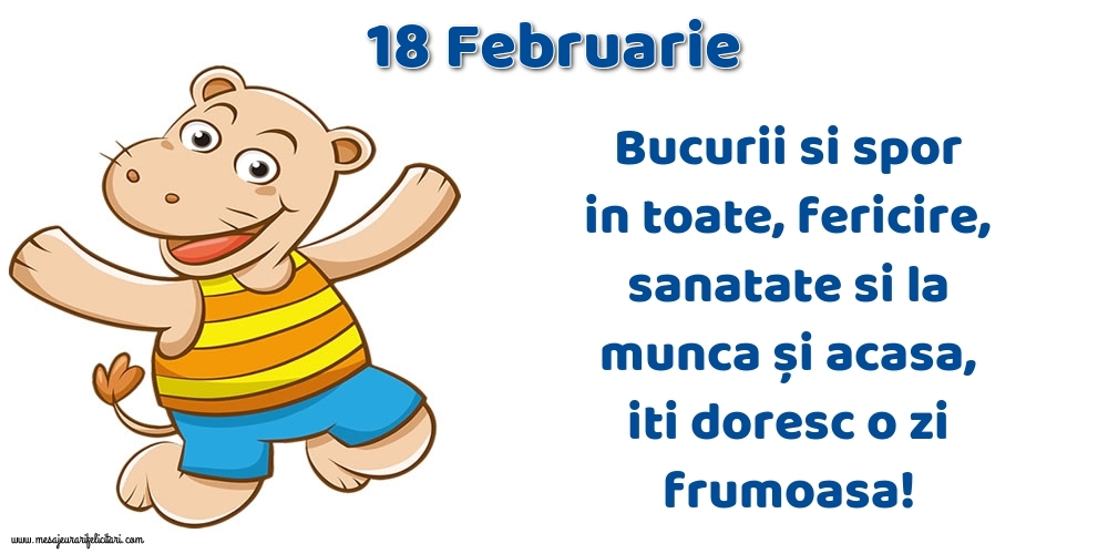Felicitari de 18 Februarie - 18.Februarie Bucurii si spor in toate, fericire, sanatate si la munca și acasa, iti doresc o zi frumoasa!