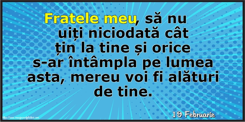 Felicitari de 19 Februarie - 19 Februarie - Fratele meu, să nu uiți niciodată cât țin la tine!