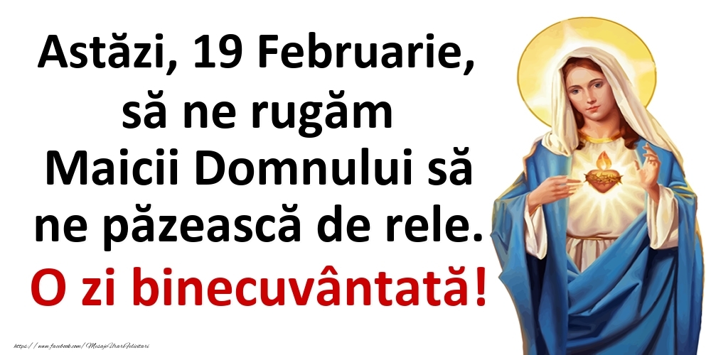 Astăzi, 19 Februarie, să ne rugăm Maicii Domnului să ne păzească de rele. O zi binecuvântată!
