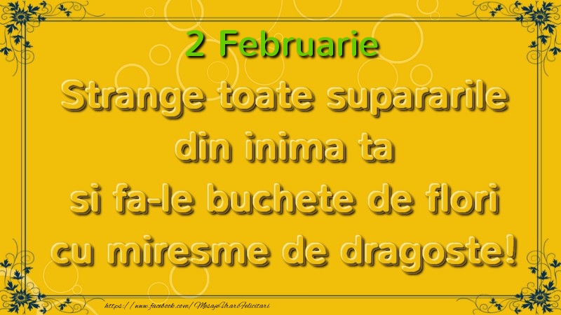 Strange toate supararile din inima ta si fa-le buchete de flori cu miresme de dragoste! Februarie  2