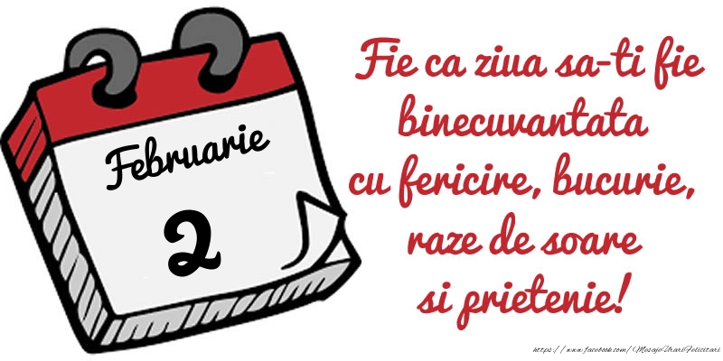 2 Februarie Fie ca ziua sa-ti fie binecuvantata cu fericire, bucurie, raze de soare si prietenie!