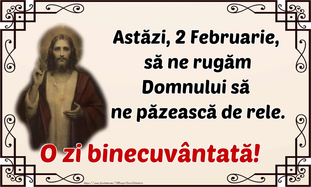 Astăzi, 2 Februarie, să ne rugăm Domnului să ne păzească de rele. O zi binecuvântată!