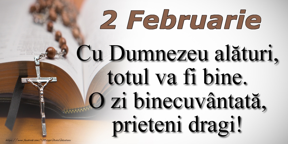 2 Februarie Cu Dumnezeu alături, totul va fi bine. O zi binecuvântată, prieteni dragi!