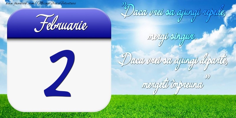Felicitari de 2 Februarie - Februarie 2 Dacă vrei să ajungi repede, mergi singur. Dacă vrei să ajungi departe, mergeţi împreună