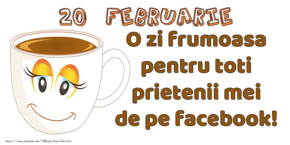 Felicitari de 20 Februarie - 20 Februarie: O zi frumoasa pentru toti prietenii mei de pe facebook!
