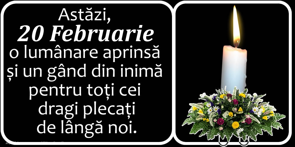 Astăzi, 20 Februarie, o lumânare aprinsă  și un gând din inimă pentru toți cei dragi plecați de lângă noi. Dumnezeu să-i ierte!