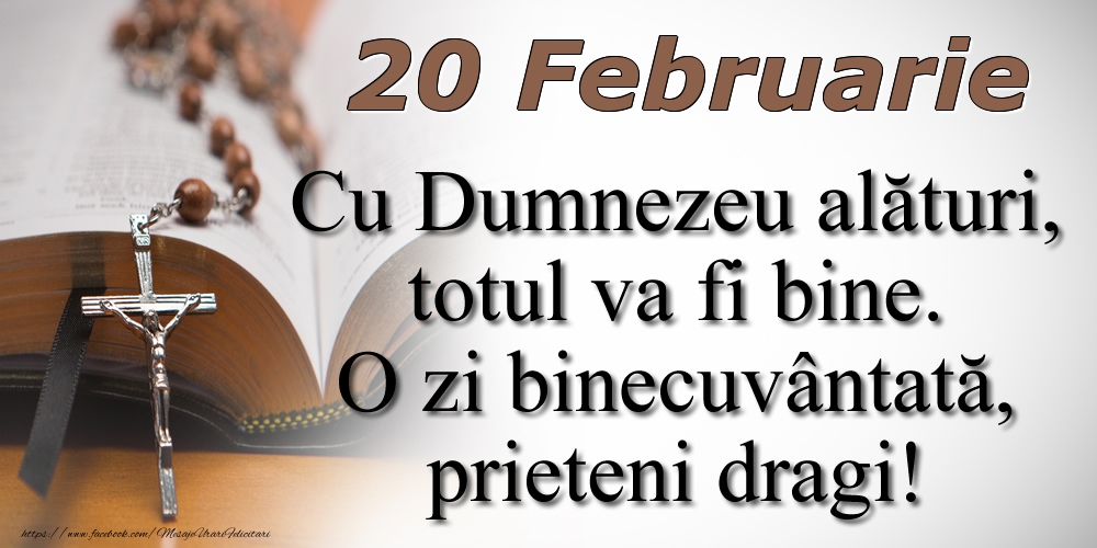 Felicitari de 20 Februarie - 20 Februarie Cu Dumnezeu alături, totul va fi bine. O zi binecuvântată, prieteni dragi!