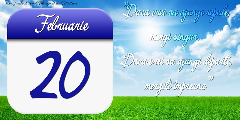 Felicitari de 20 Februarie - Februarie 20 Dacă vrei să ajungi repede, mergi singur. Dacă vrei să ajungi departe, mergeţi împreună