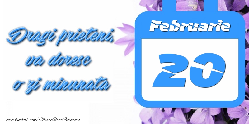 Felicitari de 20 Februarie - Februarie 20 Dragi prieteni, va doresc o zi minunata