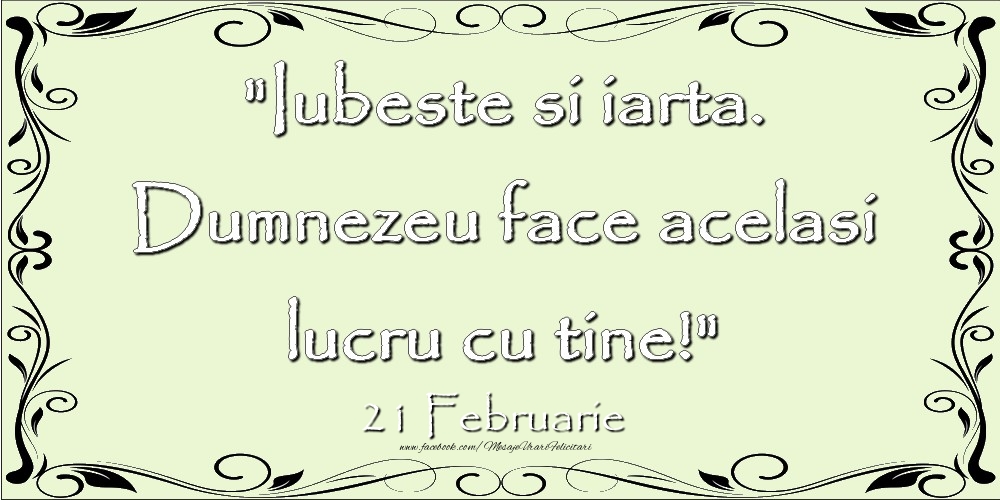 Felicitari de 21 Februarie - Iubeste si iarta. Dumnezeu face acelaşi lucru cu tine! 21Februarie