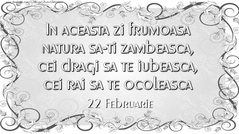 In aceasta zi frumoasa natura sa-ti zambeasca, cei dragi sa te iubeasca, cei rai sa te ocoleasca 22Februarie