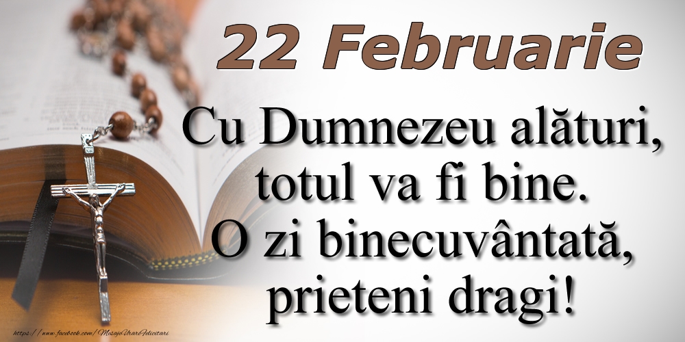 22 Februarie Cu Dumnezeu alături, totul va fi bine. O zi binecuvântată, prieteni dragi!