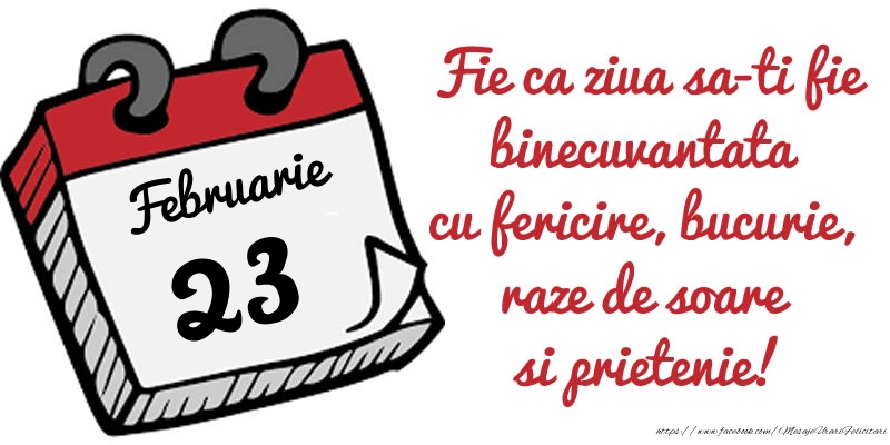 Felicitari de 23 Februarie - 23 Februarie Fie ca ziua sa-ti fie binecuvantata cu fericire, bucurie, raze de soare si prietenie!