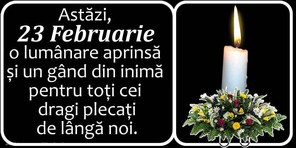 Felicitari de 23 Februarie - Astăzi, 23 Februarie, o lumânare aprinsă  și un gând din inimă pentru toți cei dragi plecați de lângă noi. Dumnezeu să-i ierte!
