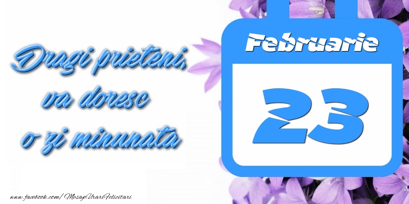 Februarie 23 Dragi prieteni, va doresc o zi minunata