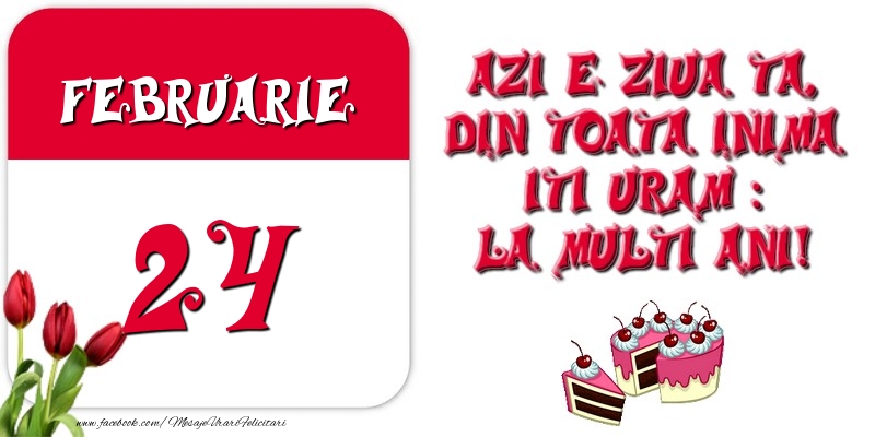 Azi e ziua ta, din toata inima iti uram: La multi ani! Februarie 24
