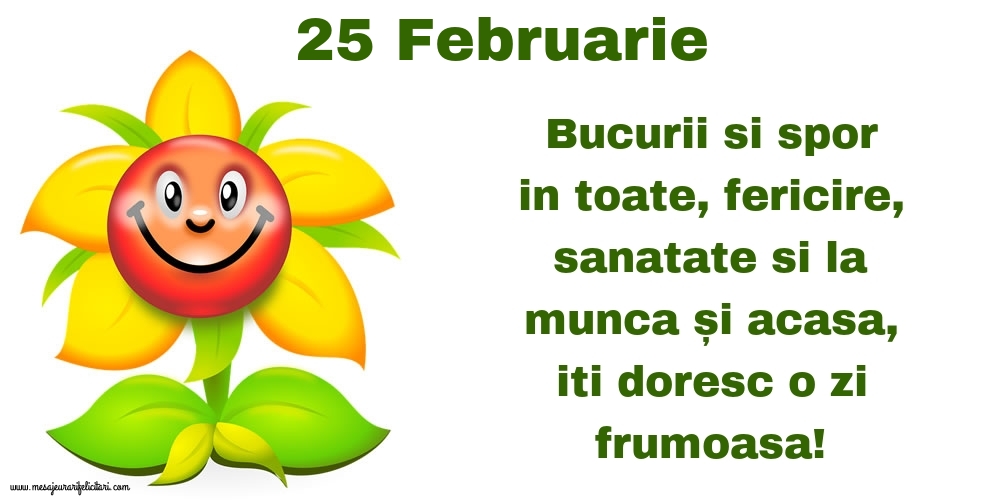 25.Februarie Bucurii si spor in toate, fericire, sanatate si la munca și acasa, iti doresc o zi frumoasa!
