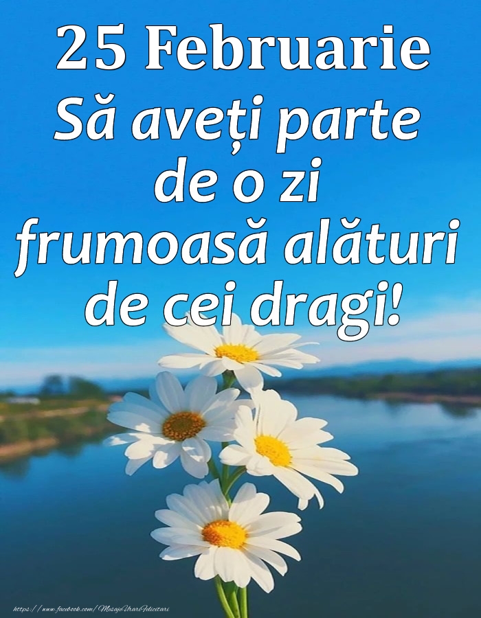 Felicitari de 25 Februarie - 25 Februarie - Să aveți parte de o zi frumoasă alături de cei dragi!