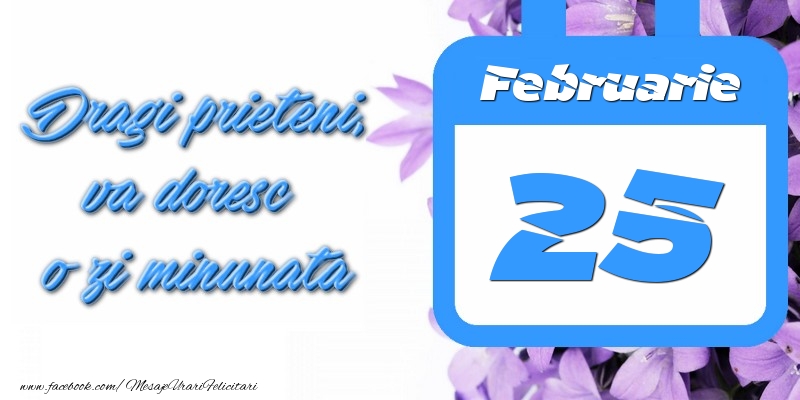 Felicitari de 25 Februarie - Februarie 25 Dragi prieteni, va doresc o zi minunata