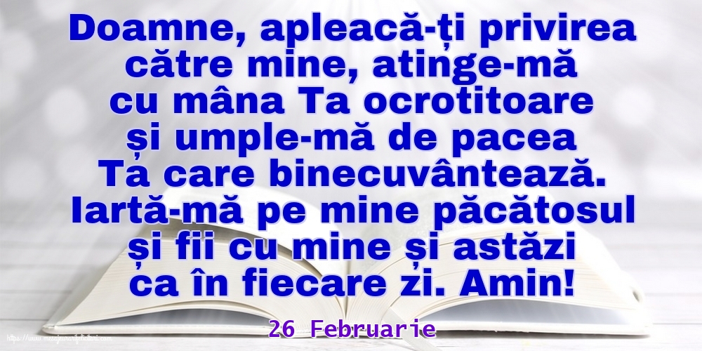 Felicitari de 26 Februarie - 26 Februarie - Iartă-mă pe mine păcătosul și fii cu mine și astăzi ca în fiecare zi. Amin!
