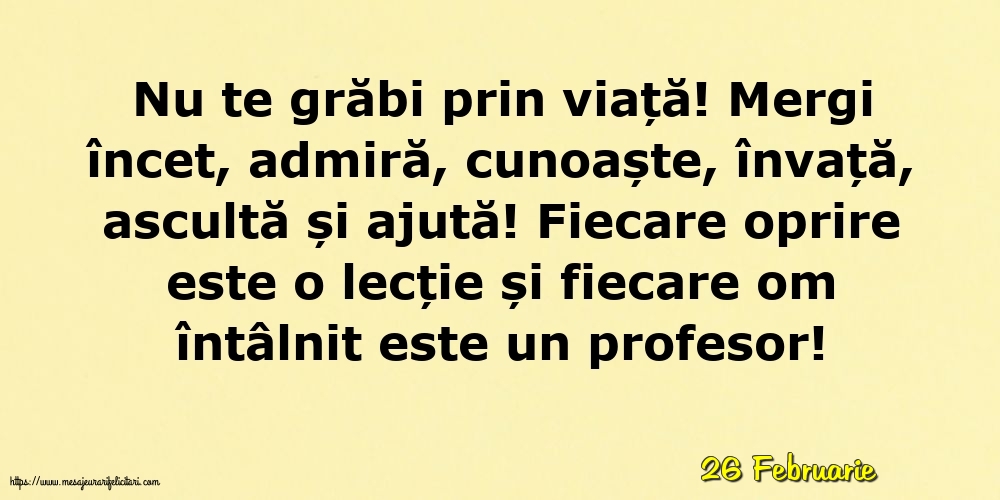 Felicitari de 26 Februarie - 26 Februarie - Nu te grăbi prin viață!