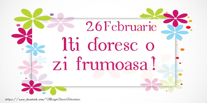 Felicitari de 26 Februarie - Februarie 26 Iti doresc o zi frumoasa!