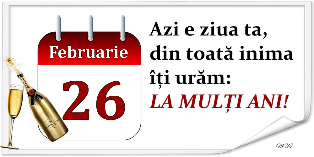 Februarie 26 Azi e ziua ta, din toată inima îți urăm: LA MULȚI ANI!