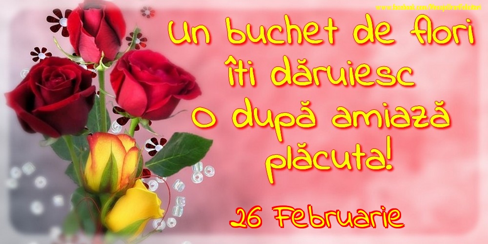 Felicitari de 26 Februarie - 26.Februarie -Un buchet de flori îți dăruiesc. O după amiază placuta!