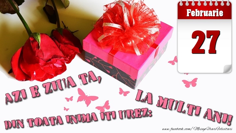Februarie 27 Azi e ziua ta, din toata inima iti urez: La multi ani!