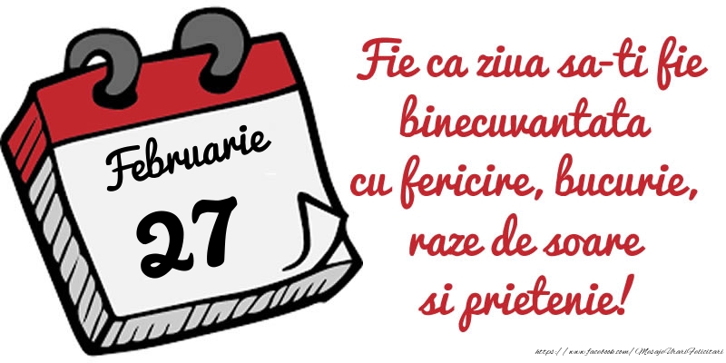 Felicitari de 27 Februarie - 27 Februarie Fie ca ziua sa-ti fie binecuvantata cu fericire, bucurie, raze de soare si prietenie!