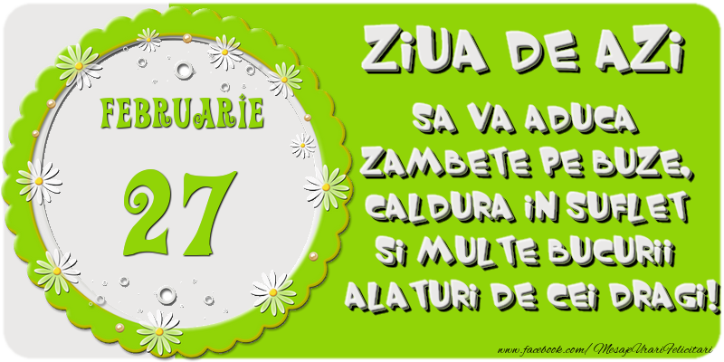 Felicitari de 27 Februarie - Ziua de azi sa va aduca zambete pe buze, caldura in suflet si multe bucurii alaturi de cei dragi 27 Februarie!