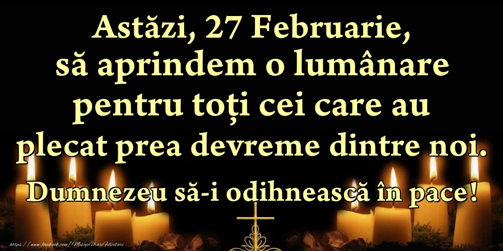 Felicitari de 27 Februarie - Astăzi, 27 Februarie, să aprindem o lumânare pentru toți cei care au plecat prea devreme dintre noi. Dumnezeu să-i odihnească în pace!
