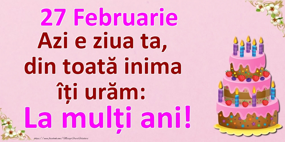 27 Februarie Azi e ziua ta, din toată inima îți urăm: La mulți ani!