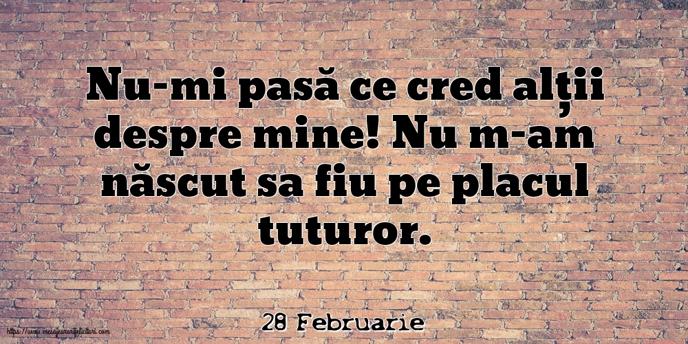 Felicitari de 28 Februarie - 28 Februarie - Nu-mi pasă ce cred alții despre mine!