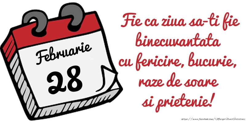 Felicitari de 28 Februarie - 28 Februarie Fie ca ziua sa-ti fie binecuvantata cu fericire, bucurie, raze de soare si prietenie!