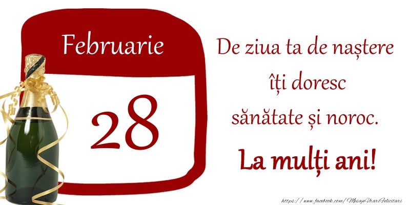 Felicitari de 28 Februarie - 28 Februarie - De ziua ta de nastere iti doresc sanatate si noroc. La multi ani!