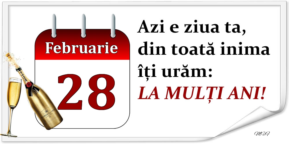 Februarie 28 Azi e ziua ta, din toată inima îți urăm: LA MULȚI ANI!