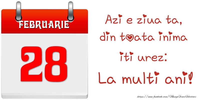 Felicitari de 28 Februarie - Februarie 28 Azi e ziua ta, din toata inima iti urez: La multi ani!