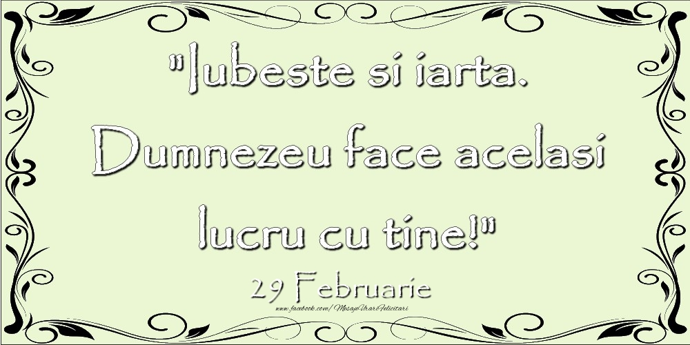 Felicitari de 29 Februarie - Iubeste si iarta. Dumnezeu face acelaşi lucru cu tine! 29Februarie
