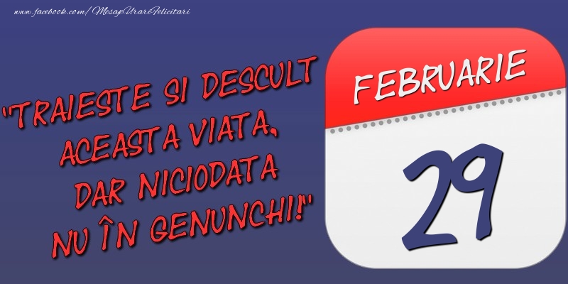 Felicitari de 29 Februarie - Trăieşte şi desculţ această viaţă, dar niciodată nu în genunchi! 29 Februarie