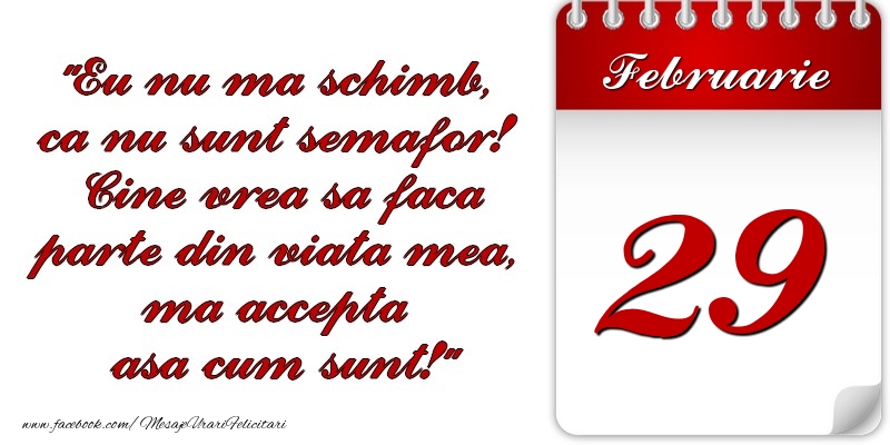 Felicitari de 29 Februarie - Eu nu mă schimb, că nu sunt semafor! Cine vrea sa faca parte din viaţa mea, ma accepta asa cum sunt! 29 Februarie
